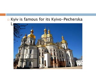  Kyiv is famous for its Kyivo-Pecherska
Lavra.
 