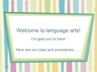 Welcome to language arts!
        I’m glad you’re here!

Here are our rules and procedures……
 