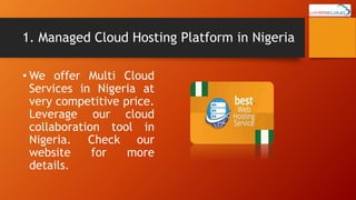 1. Managed Cloud Hosting Platform in Nigeria
• We offer Multi Cloud
Services in Nigeria at
very competitive price.
Leverage our cloud
collaboration tool in
Nigeria. Check our
website for more
details.
 