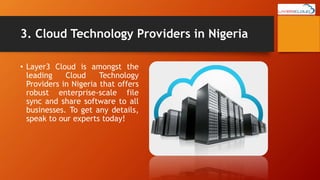 3. Cloud Technology Providers in Nigeria
• Layer3 Cloud is amongst the
leading Cloud Technology
Providers in Nigeria that offers
robust enterprise-scale file
sync and share software to all
businesses. To get any details,
speak to our experts today!
 