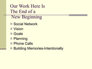 Our Work Here Is  The End of a  New Beginning Social Network Vision Goals Planning Phone Calls Building Memories-Intentionally 