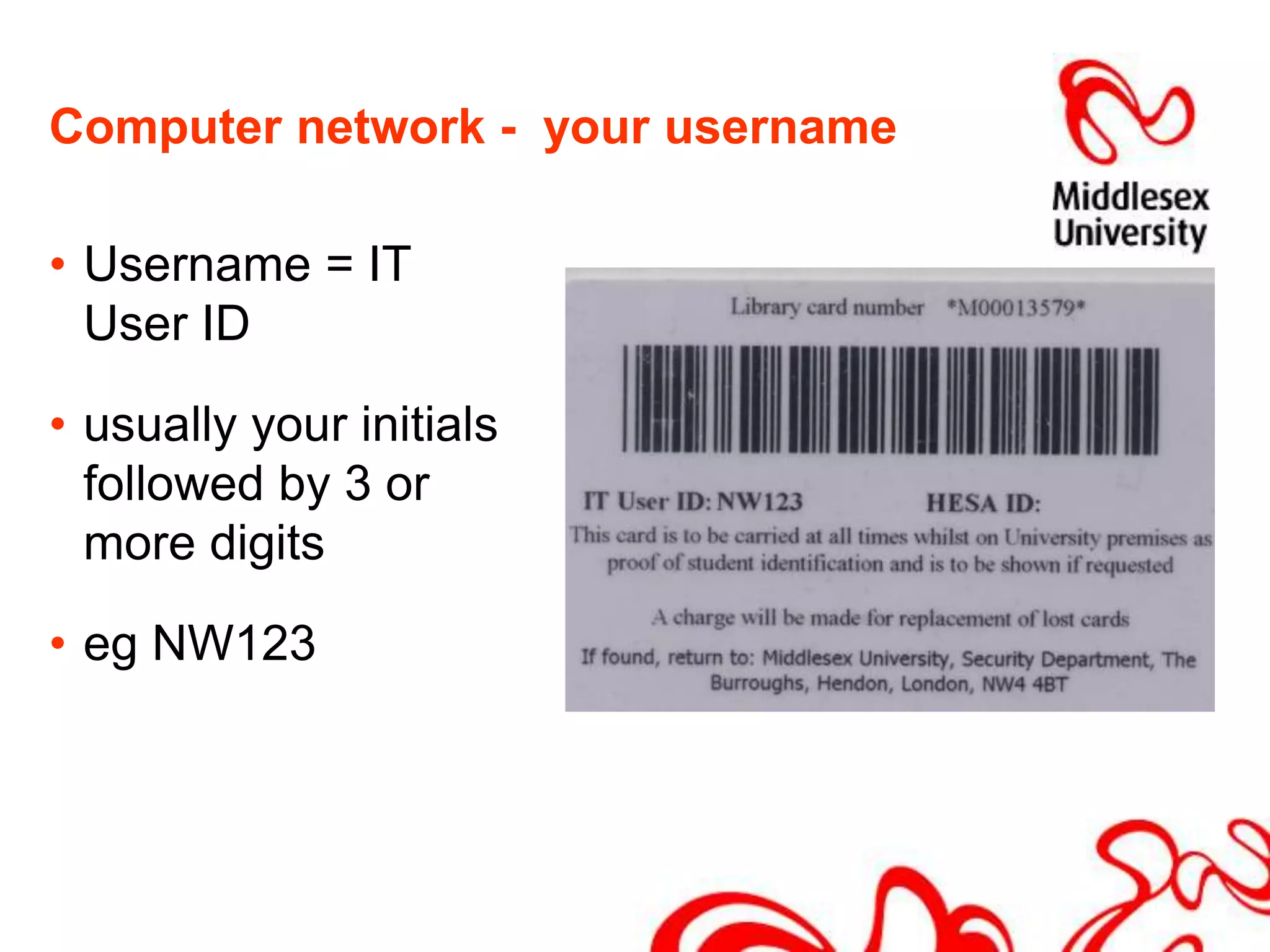 Computer network -  your usernameUsername = IT User ID usually your initials followed by 3 or more digitseg NW123