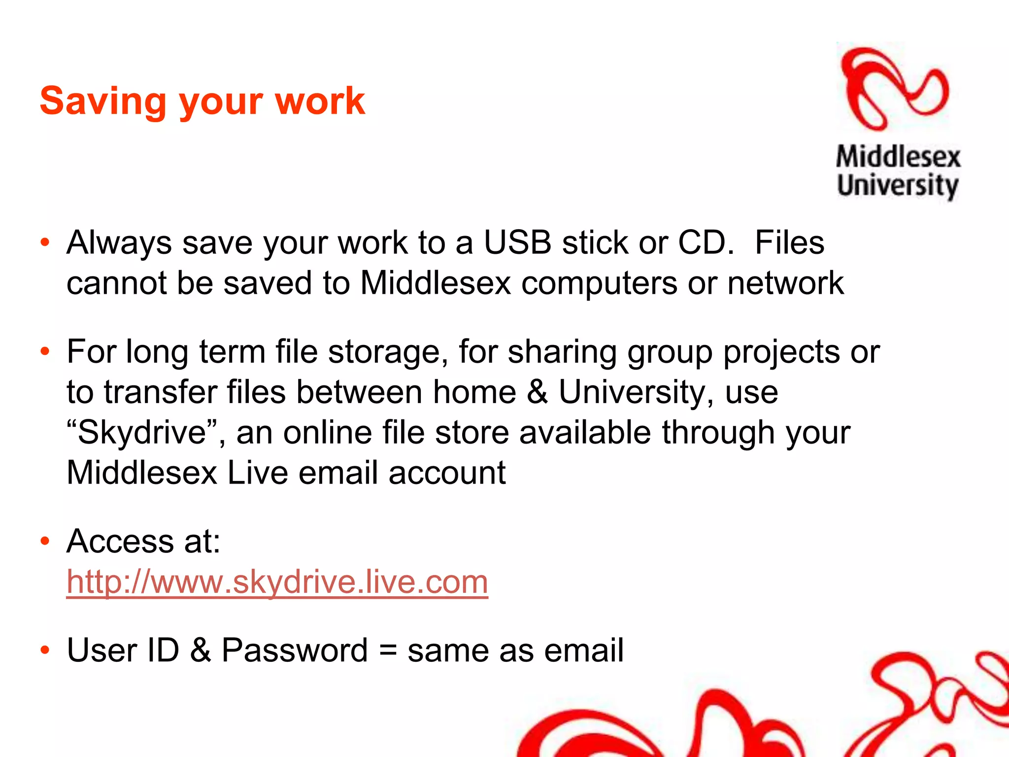 How to access your Middlesex email - passwordThe first time you login, your password is:  :Student Number + the first 3 letters of the month you were born, in lowercasePassword: M00123456junStudent number		Month of birthPlease note that M must be capital letterWhy don’t you write down your initial password now?