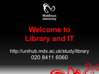 Welcome toLibrary and IThttp://unihub.mdx.ac.uk/study/library020 8411 6060 