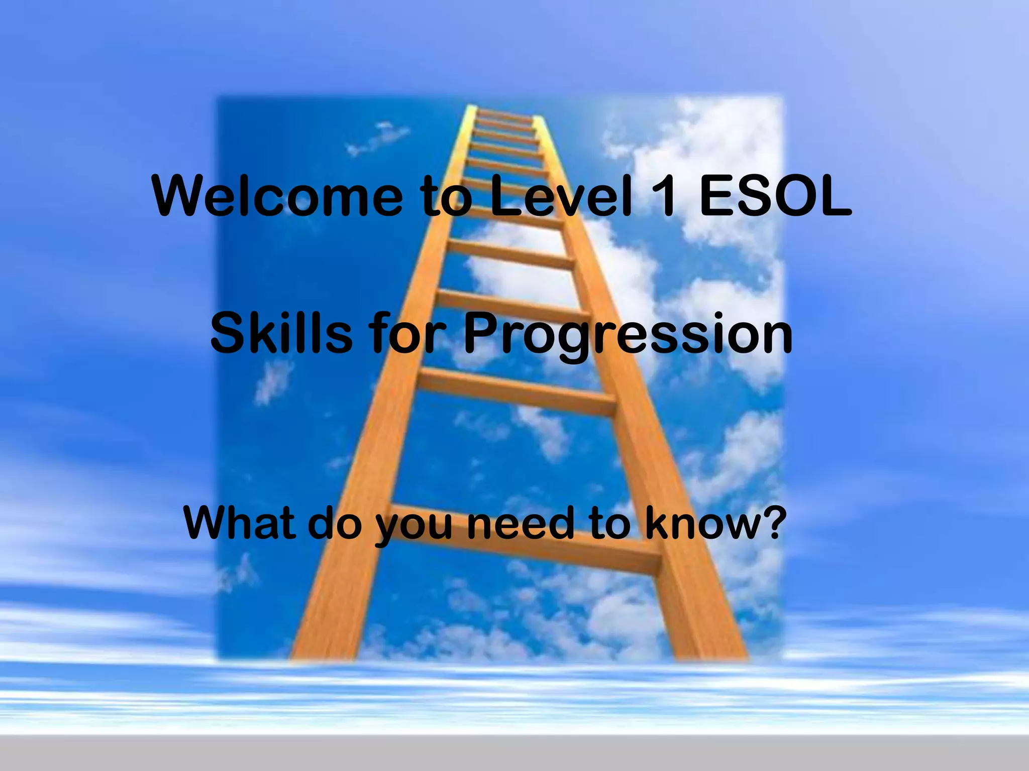 Welcome to Level 1 ESOLSkills for ProgressionWhat do you need to know?