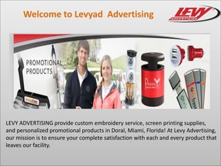 Welcome to Levyad Advertising
LEVY ADVERTISING provide custom embroidery service, screen printing supplies,
and personalized promotional products in Doral, Miami, Florida! At Levy Advertising,
our mission is to ensure your complete satisfaction with each and every product that
leaves our facility.
 