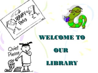 WELCOME TOWELCOME TO
OUROUR
LIBRARYLIBRARY
 