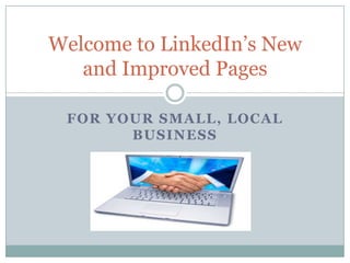 Welcome to LinkedIn’s New
   and Improved Pages

 FOR YOUR SMALL, LOCAL
       BUSINESS
 