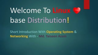 Welcome To Linux
base Distribution!
Short Introduction With Operating System &
Networking With - Md. Taiseen Azam
 