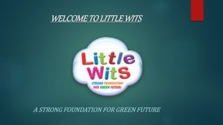 WELCOMETOLITTLEWITS
A STRONG FOUNDATION FOR GREEN FUTURE
 