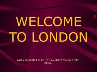 WELCOME TO LONDON WORK DONE BY LAURA, CLARA, JUDIT PONS & JUDIT RIERA. 