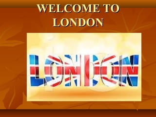 WELCOME TOWELCOME TO
LONDONLONDON
 