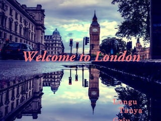 Welcome to London
Lungu
Tanya
 