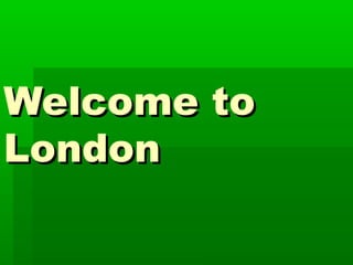 Welcome toWelcome to
LondonLondon
 