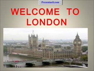 WELCOME TO
LONDON
Prezentacii.comPrezentacii.com
 