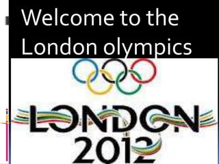 Welcome to the
London olympics
 
