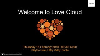 Welcome to Love Cloud
Thursday 15 February 2018 | 09:30-13:00
Clayton Hotel, Liffey Valley, Dublin
@vuzioncloud #LoveCloudDUB
 