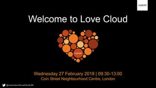 Welcome to Love Cloud
Wednesday 27 February 2018 | 09:30-13:00
Coin Street Neighbourhood Centre, London
@vuzioncloud #LoveCloudLDN
 