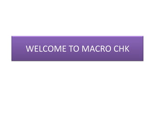 WELCOME TO MACRO CHK
 
