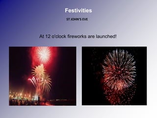 Festivities
            ST JOHN’S EVE



At 12 o'clock fireworks are launched!
 