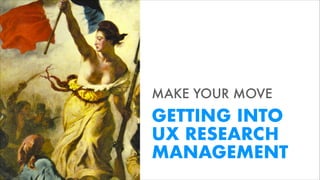 @RobertRacadio @RebeccaDestello #uxrmanagement
MAKE YOUR MOVE
GETTING INTO  
UX RESEARCH
MANAGEMENT
 