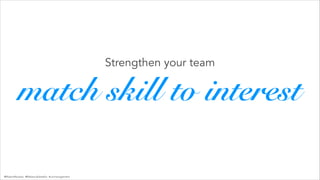 @RobertRacadio @RebeccaDestello #uxrmanagement
match skill to interest
Strengthen your team
 