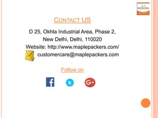 CONTACT US
D 25, Okhla Industrial Area, Phase 2,
New Delhi, Delhi, 110020
Website: http://www.maplepackers.com/
customercare@maplepackers.com
Follow on
 