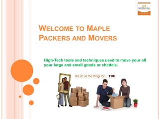 WELCOME TO MAPLE
PACKERS AND MOVERS
High-Tech tools and techniques used to move your all
your large and small goods or chattels.
 