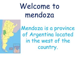 Welcome to
 mendoza
Mendoza is a province
of Argentina located
 in the west of the
      country.
 