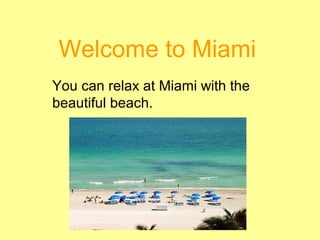 Welcome to Miami
You can relax at Miami with the
beautiful beach.
 