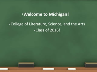 Welcome to Michigan!  College of Literature, Science, and the Arts Class of 2016! 