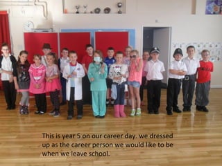 This is year 5 on our career day. we dressed
up as the career person we would like to be
when we leave school.

 