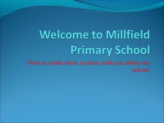 Here is a slide show to share with you about our
school.

 