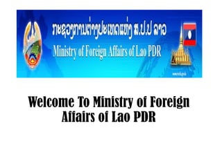 Welcome To Ministry of Foreign
Affairs of Lao PDR
 