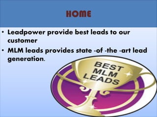 HOME 
•Leadpower provide best leads to our customer 
•MLM leads provides state -of -the -art lead generation.  