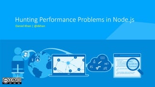 Hunting	Performance	Problems	in	Node.js
Daniel	Khan	|	@dkhan
 