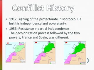 » 1912: signing of the protectorate in Morocco. He
  lost his independence and sovereignty.
» 1956: Resistance > partial independence
  The decolonization process followed by the two
  powers, France and Spain, was different.
 