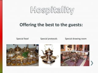 Offering the best to the guests:

Special food   Special protocols   Special drawing room
 
