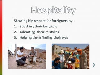 Showing big respect for foreigners by:
1. Speaking their language
2. Tolerating their mistakes
3. Helping them finding their way
 