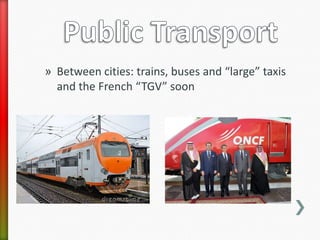 » Between cities: trains, buses and “large” taxis
  and the French “TGV” soon
 