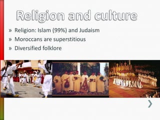 » Religion: Islam (99%) and Judaism
» Moroccans are superstitious
» Diversified folklore
 