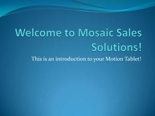 Welcome to Mosaic Sales Solutions! This is an introduction to your Motion Tablet! 