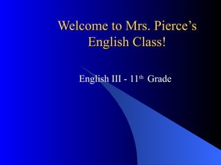Welcome to Mrs. Pierce’s English Class! English III - 11 th  Grade 