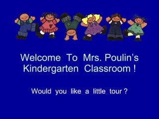 Welcome  To  Mrs. Poulin’s Kindergarten  Classroom ! Would  you  like  a  little  tour ? 