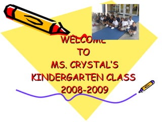 WELCOME  TO  MS. CRYSTAL’S KINDERGARTEN CLASS  2008-2009 