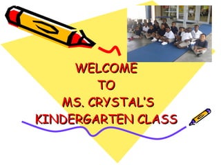 WELCOME  TO  MS. CRYSTAL’S KINDERGARTEN CLASS  
