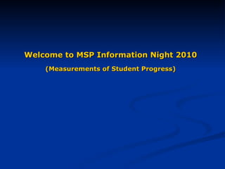 Welcome to MSP Information Night 2010   (Measurements of Student Progress)   
