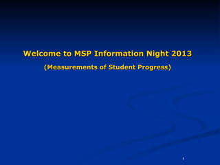 Welcome to MSP Information Night 2013
    (Measurements of Student Progress)




                                         1
 