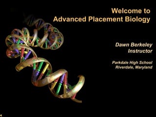 Welcome to
Advanced Placement Biology


                Dawn Berkeley
                    Instructor
      f
               Parkdale High School
                Riverdale, Maryland
 