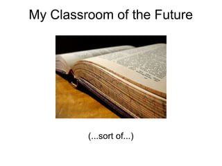 My Classroom of the Future (...sort of...) 